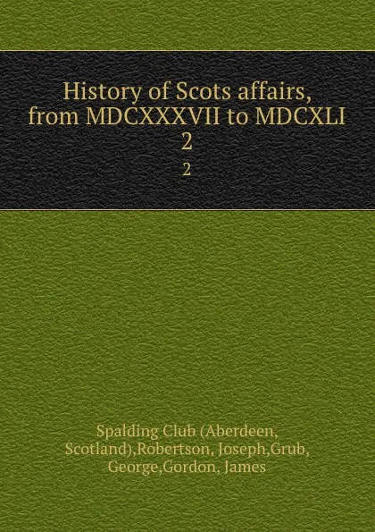 Обложка книги History of Scots affairs, from MDCXXXVII to MDCXLI. 2, Joseph Robertson