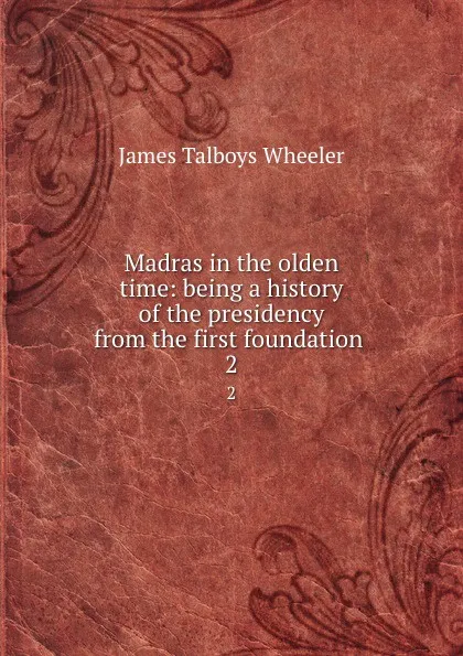 Обложка книги Madras in the olden time: being a history of the presidency from the first foundation . 2, James Talboys Wheeler