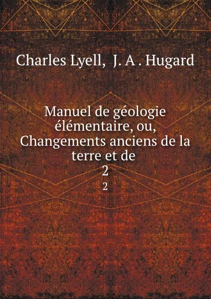 Обложка книги Manuel de geologie elementaire, ou, Changements anciens de la terre et de . 2, Charles Lyell