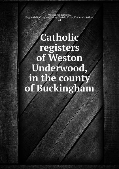 Обложка книги Catholic registers of Weston Underwood, in the county of Buckingham, Weston Underwood