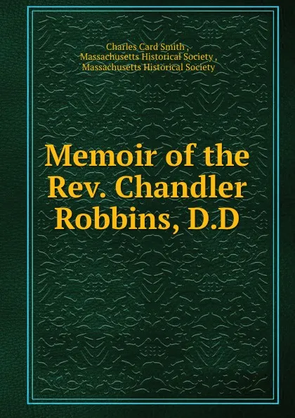 Обложка книги Memoir of the Rev. Chandler Robbins, D.D., Charles Card Smith