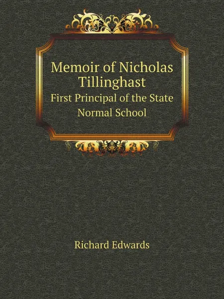 Обложка книги Memoir of Nicholas Tillinghast. First Principal of the State Normal School, Richard Edwards