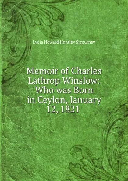 Обложка книги Memoir of Charles Lathrop Winslow: Who was Born in Ceylon, January 12, 1821 ., L. H. Sigourney