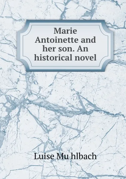 Обложка книги Marie Antoinette and her son. An historical novel, Luise Mühlbach