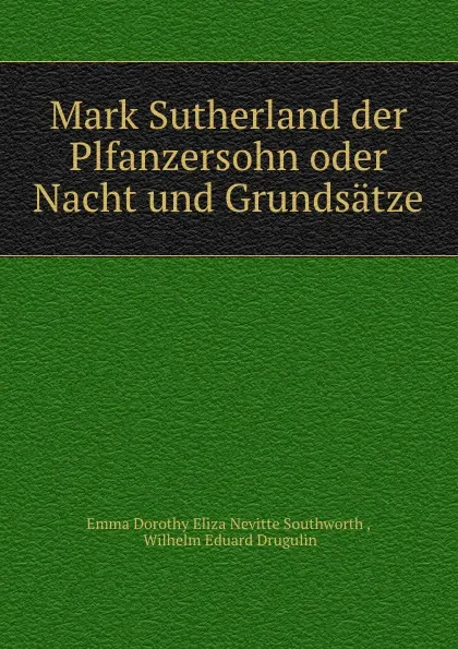 Обложка книги Mark Sutherland der Plfanzersohn oder Nacht und Grundsatze, Emma Dorothy Eliza Nevitte Southworth