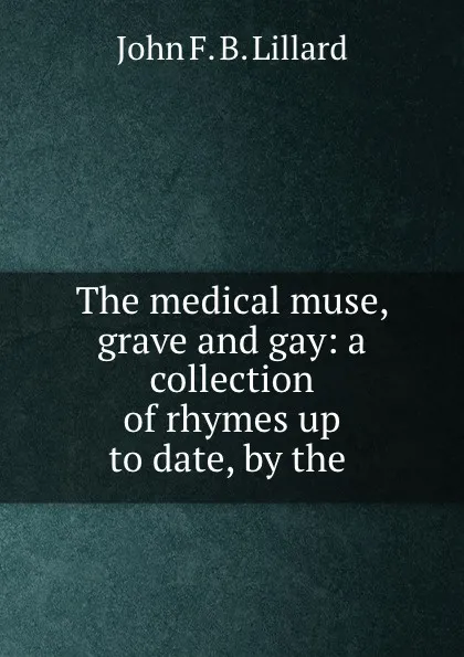 Обложка книги The medical muse, grave and gay: a collection of rhymes up to date, by the ., John F. B. Lillard