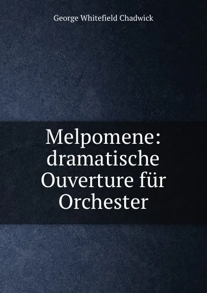 Обложка книги Melpomene: dramatische Ouverture fur Orchester, George Whitefield Chadwick