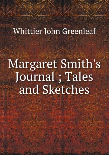 Обложка книги Margaret Smith.s Journal ; Tales and Sketches, Whittier John Greenleaf