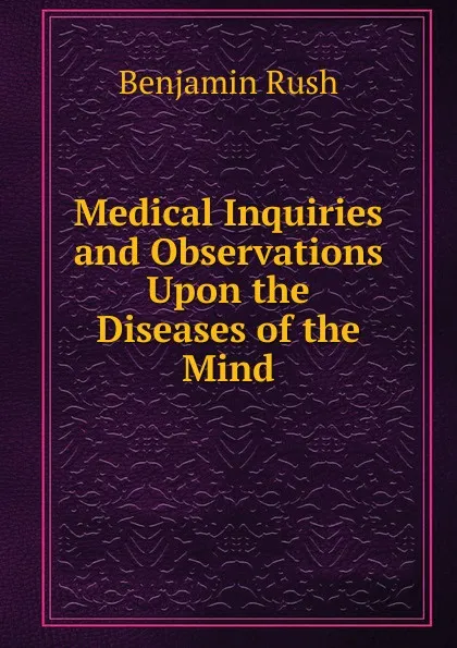 Обложка книги Medical Inquiries and Observations Upon the Diseases of the Mind, Benjamin Rush