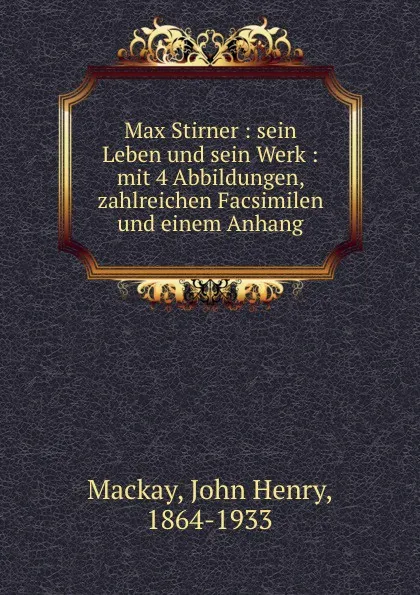 Обложка книги Max Stirner : sein Leben und sein Werk : mit 4 Abbildungen, zahlreichen Facsimilen und einem Anhang, John Henry Mackay