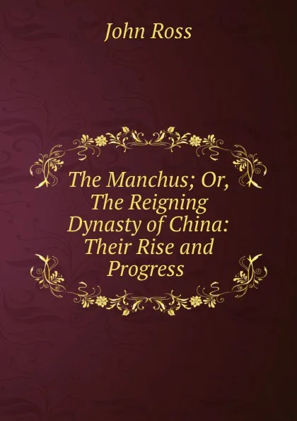 Обложка книги The Manchus; Or, The Reigning Dynasty of China: Their Rise and Progress ., John Ross