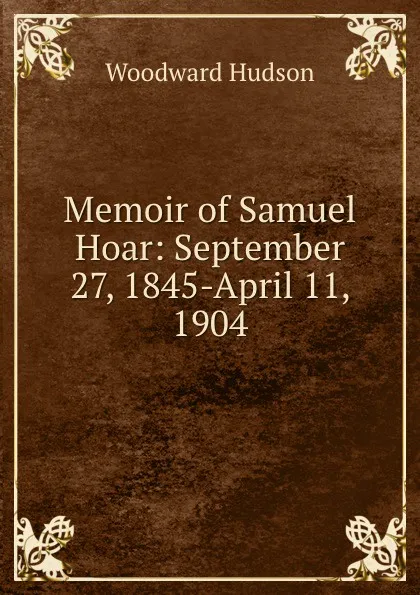 Обложка книги Memoir of Samuel Hoar: September 27, 1845-April 11, 1904, Woodward Hudson