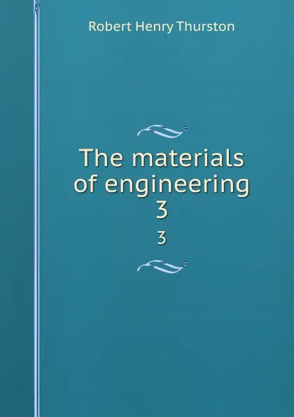 Обложка книги The materials of engineering. 3, Robert Henry Thurston