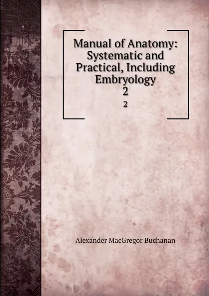 Обложка книги Manual of Anatomy: Systematic and Practical, Including Embryology. 2, Alexander MacGregor Buchanan