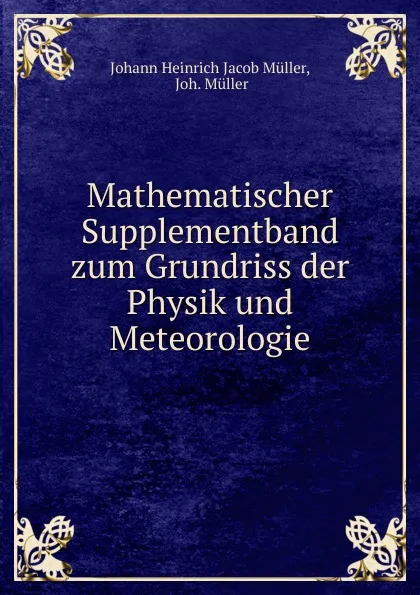 Обложка книги Mathematischer Supplementband zum Grundriss der Physik und Meteorologie, Johann Heinrich Jacob Müller