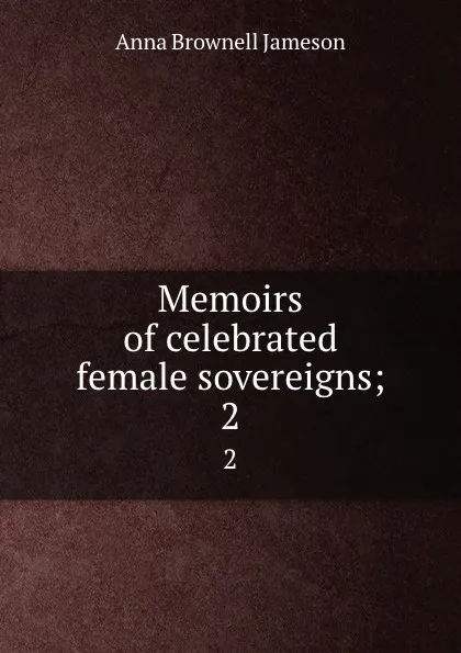 Обложка книги Memoirs of celebrated female sovereigns;. 2, Jameson