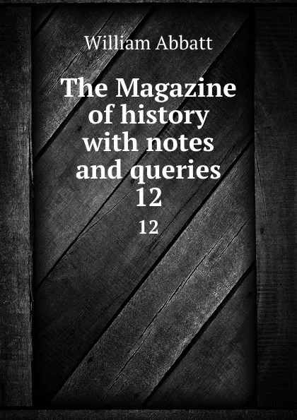 Обложка книги The Magazine of history with notes and queries. 12, William Abbatt