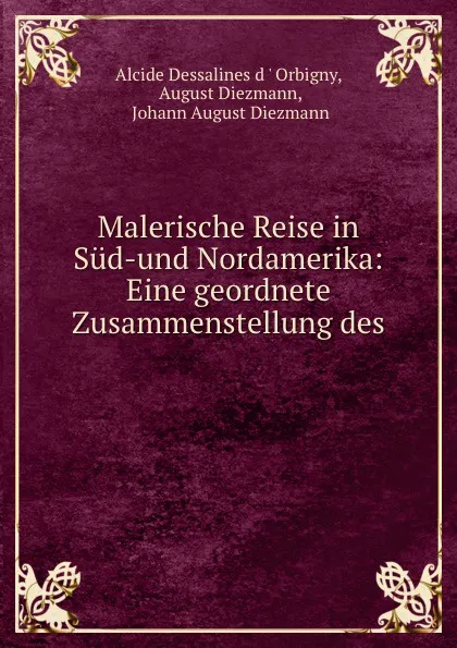 Обложка книги Malerische Reise in Sud-und Nordamerika: Eine geordnete Zusammenstellung des ., Alcide Dessalines d'Orbigny