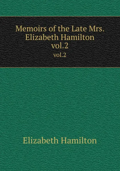 Обложка книги Memoirs of the Late Mrs. Elizabeth Hamilton. vol.2, Hamilton Elizabeth