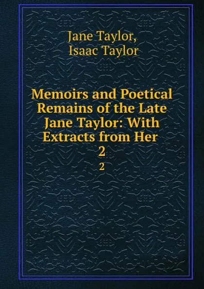 Обложка книги Memoirs and Poetical Remains of the Late Jane Taylor: With Extracts from Her . 2, Jane Taylor