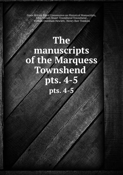 Обложка книги The manuscripts of the Marquess Townshend . pts. 4-5, Great Britain Royal Commission on Historical Manuscripts