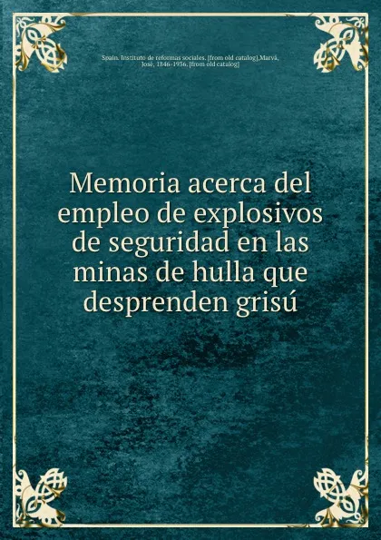 Обложка книги Memoria acerca del empleo de explosivos de seguridad en las minas de hulla que desprenden grisu, Spain. Instituto de reformas sociales