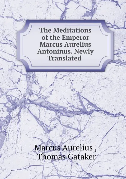 Обложка книги The Meditations of the Emperor Marcus Aurelius Antoninus. Newly Translated ., Marcus Aurelius