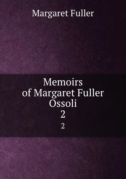 Обложка книги Memoirs of Margaret Fuller Ossoli. 2, Fuller Margaret