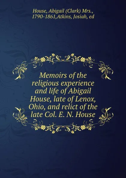 Обложка книги Memoirs of the religious experience and life of Abigail House, late of Lenox, Ohio, and relict of the late Col. E. N. House, Clark House