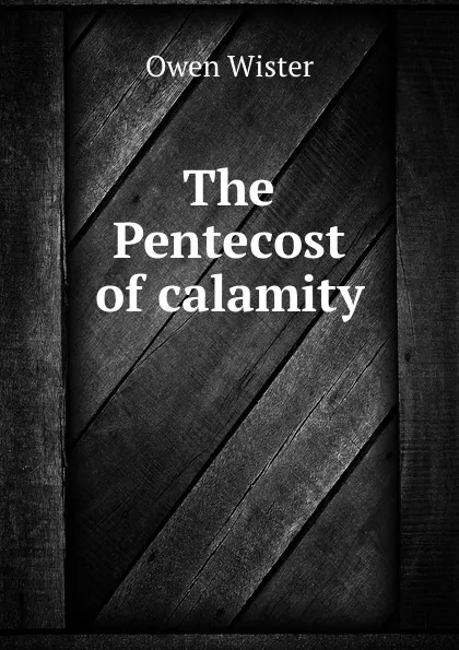 Обложка книги The Pentecost of calamity, Owen Wister