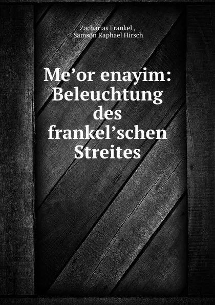 Обложка книги Me.or .enayim: Beleuchtung des frankel.schen Streites, Zacharias Frankel