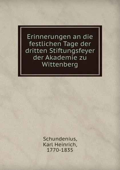 Обложка книги Erinnerungen an die festlichen Tage der dritten Stiftungsfeyer der Akademie zu Wittenberg, Karl Heinrich Schundenius