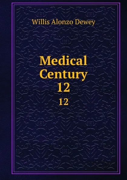 Обложка книги Medical Century. 12, Willis Alonzo Dewey