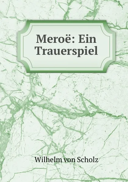 Обложка книги Meroe: Ein Trauerspiel, Wilhelm von Scholz