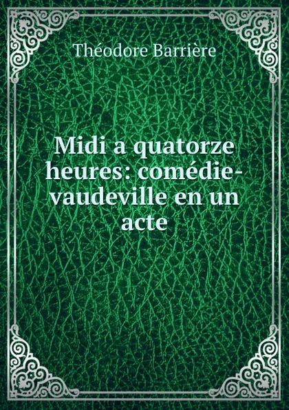 Обложка книги Midi a quatorze heures: comedie-vaudeville en un acte, Théodore Barrière