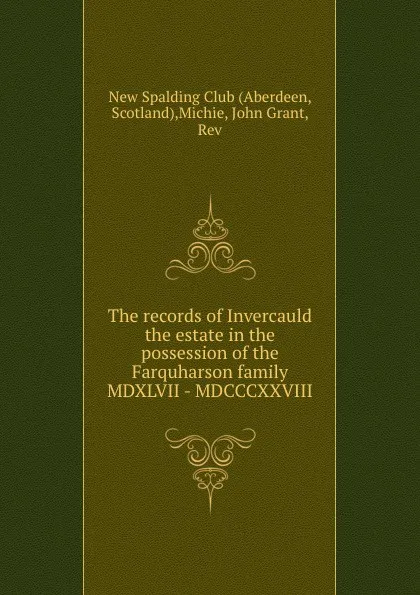 Обложка книги The records of Invercauld the estate in the possession of the Farquharson family MDXLVII - MDCCCXXVIII, John Grant Michie