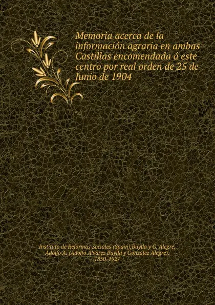 Обложка книги Memoria acerca de la informacion agraria en ambas Castillas encomendada a este centro por real orden de 25 de Junio de 1904, Spain