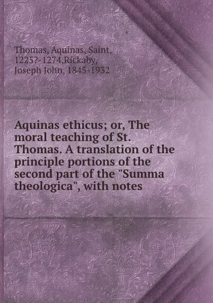 Обложка книги Aquinas ethicus; or, The moral teaching of St. Thomas. A translation of the principle portions of the second part of the 