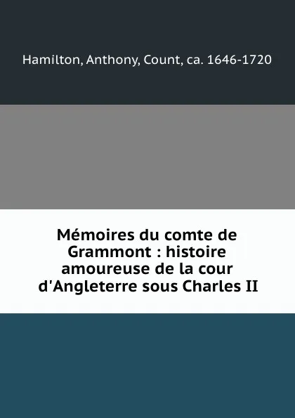 Обложка книги Memoires du comte de Grammont : histoire amoureuse de la cour d.Angleterre sous Charles II, Anthony Hamilton