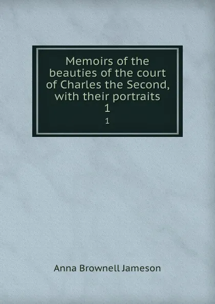 Обложка книги Memoirs of the beauties of the court of Charles the Second, with their portraits. 1, Jameson