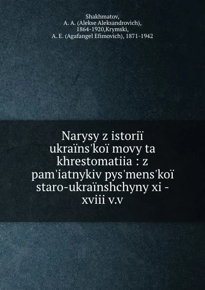 Обложка книги Narysy z istorii ukrains.koi movy ta khrestomatiia : z pam.iatnykiv pys.mens.koi staro-ukrainshchyny xi - xviii v.v, Alekse Aleksandrovich Shakhmatov