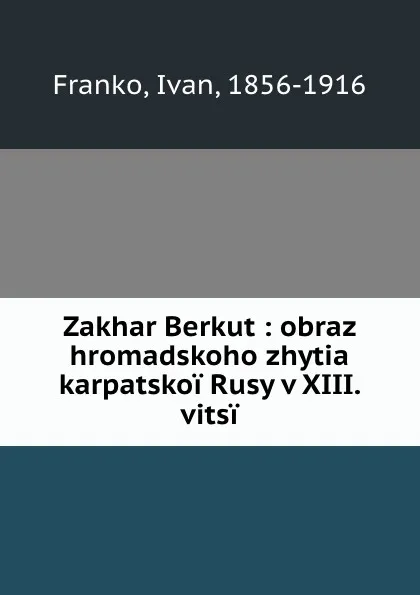 Обложка книги Zakhar Berkut : obraz hromadskoho zhytia karpatskoi Rusy v XIII. vitsi, Ivan Franko
