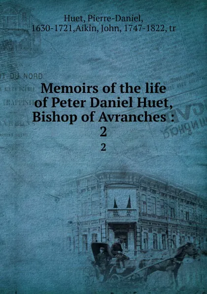 Обложка книги Memoirs of the life of Peter Daniel Huet, Bishop of Avranches :. 2, Pierre-Daniel Huet