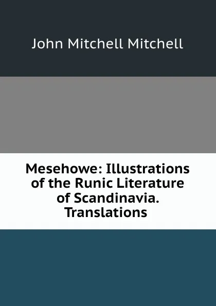 Обложка книги Mesehowe: Illustrations of the Runic Literature of Scandinavia. Translations ., John Mitchell Mitchell