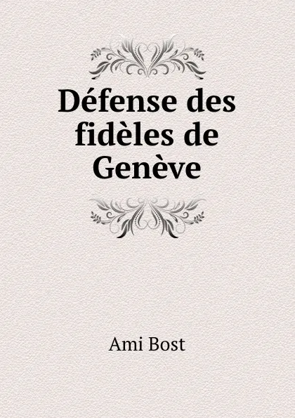 Обложка книги Defense des fideles de Geneve, Ami Bost