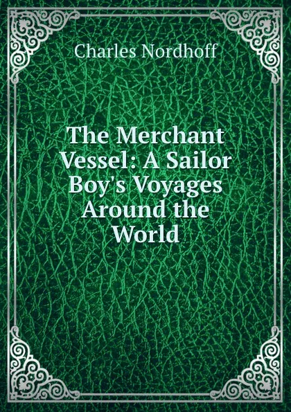 Обложка книги The Merchant Vessel: A Sailor Boy.s Voyages Around the World, Nordhoff Charles