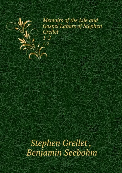 Обложка книги Memoirs of the Life and Gospel Labors of Stephen Grellet. 1-2, Stephen Grellet