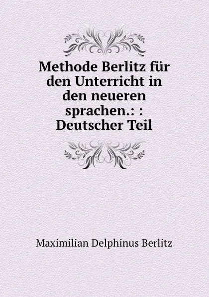 Обложка книги Methode Berlitz fur den Unterricht in den neueren sprachen.: : Deutscher Teil, Maximilian Delphinus Berlitz