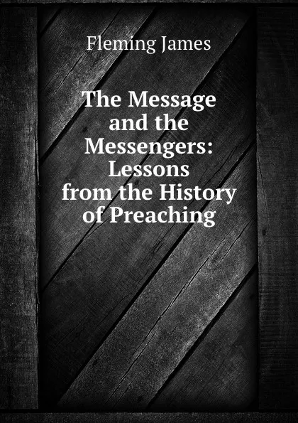 Обложка книги The Message and the Messengers: Lessons from the History of Preaching, Fleming James