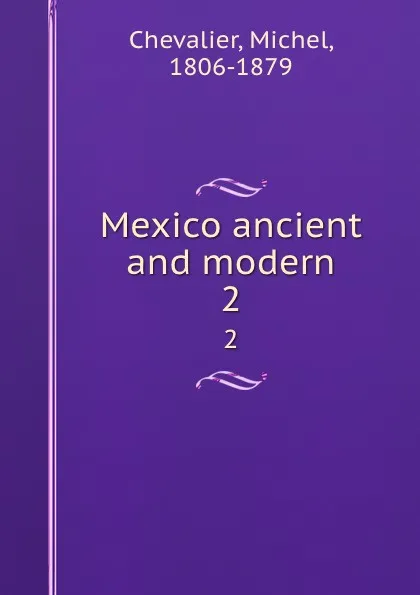 Обложка книги Mexico ancient and modern. 2, Michel Chevalier